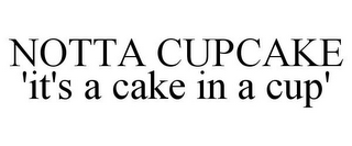 NOTTA CUPCAKE 'IT'S A CAKE IN A CUP'