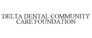 DELTA DENTAL COMMUNITY CARE FOUNDATION