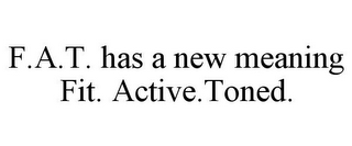 F.A.T. HAS A NEW MEANING FIT. ACTIVE.TONED.