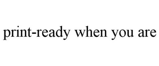 PRINT-READY WHEN YOU ARE
