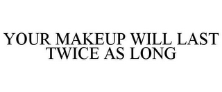 YOUR MAKEUP WILL LAST TWICE AS LONG