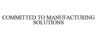 COMMITTED TO MANUFACTURING SOLUTIONS