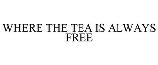 WHERE THE TEA IS ALWAYS FREE