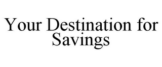 YOUR DESTINATION FOR SAVINGS