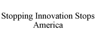 STOPPING INNOVATION STOPS AMERICA