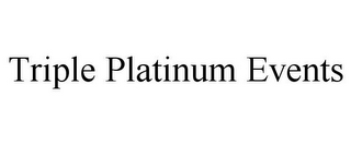 TRIPLE PLATINUM EVENTS