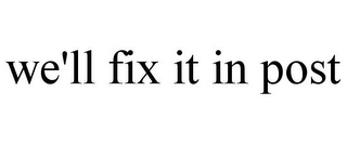 WE'LL FIX IT IN POST