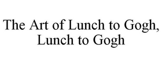 THE ART OF LUNCH TO GOGH, LUNCH TO GOGH