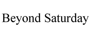 BEYOND SATURDAY