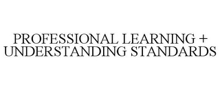 PROFESSIONAL LEARNING + UNDERSTANDING STANDARDS