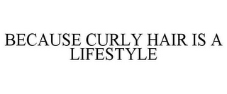 BECAUSE CURLY HAIR IS A LIFESTYLE