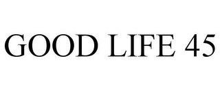 GOOD LIFE 45