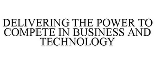 DELIVERING THE POWER TO COMPETE IN BUSINESS AND TECHNOLOGY