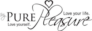 MY PURE PLEASURE LOVE YOURSELF. LOVE YOUR LIFE.
