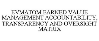 EVMATOM EARNED VALUE MANAGEMENT ACCOUNTABILITY, TRANSPARENCY AND OVERSIGHT MATRIX