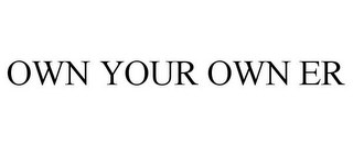 OWN YOUR OWN ER