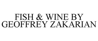 FISH & WINE BY GEOFFREY ZAKARIAN