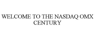 WELCOME TO THE NASDAQ OMX CENTURY