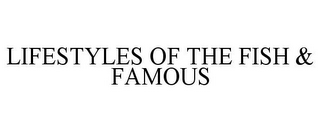 LIFESTYLES OF THE FISH & FAMOUS