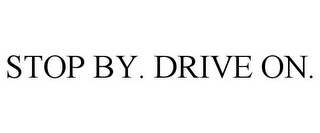 STOP BY. DRIVE ON.