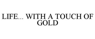 LIFE... WITH A TOUCH OF GOLD