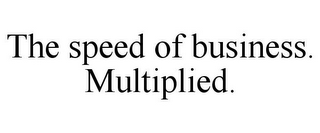 THE SPEED OF BUSINESS. MULTIPLIED.