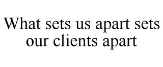 WHAT SETS US APART SETS OUR CLIENTS APART