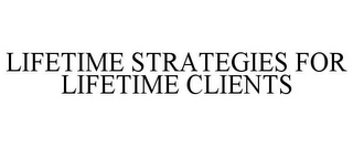 LIFETIME STRATEGIES FOR LIFETIME CLIENTS