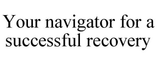 YOUR NAVIGATOR FOR A SUCCESSFUL RECOVERY