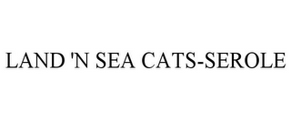 LAND 'N SEA CATS-SEROLE