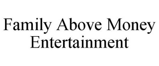 FAMILY ABOVE MONEY ENTERTAINMENT