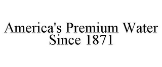 AMERICA'S PREMIUM WATER SINCE 1871