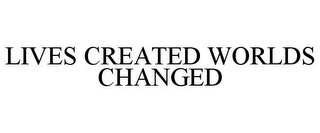 LIVES CREATED WORLDS CHANGED
