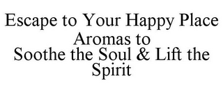 ESCAPE TO YOUR HAPPY PLACE AROMAS TO SOOTHE THE SOUL & LIFT THE SPIRIT