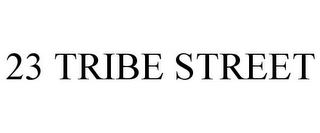 23 TRIBE STREET