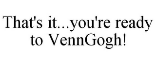 THAT'S IT...YOU'RE READY TO VENNGOGH!