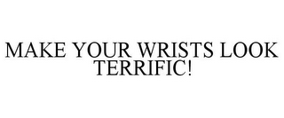 MAKE YOUR WRISTS LOOK TERRIFIC!