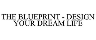 THE BLUEPRINT - DESIGN YOUR DREAM LIFE