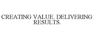 CREATING VALUE. DELIVERING RESULTS.