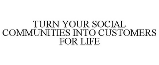 TURN YOUR SOCIAL COMMUNITIES INTO CUSTOMERS FOR LIFE