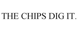 THE CHIPS DIG IT.