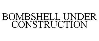 BOMBSHELL UNDER CONSTRUCTION