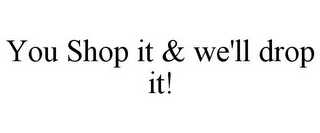 YOU SHOP IT & WE'LL DROP IT!