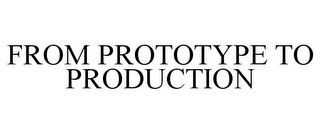 FROM PROTOTYPE TO PRODUCTION