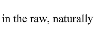 IN THE RAW, NATURALLY