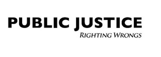 PUBLIC JUSTICE RIGHTING WRONGS