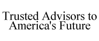 TRUSTED ADVISORS TO AMERICA'S FUTURE