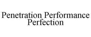 PENETRATION PERFORMANCE PERFECTION