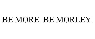 BE MORE. BE MORLEY.