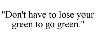 "DON'T HAVE TO LOSE YOUR GREEN TO GO GREEN."